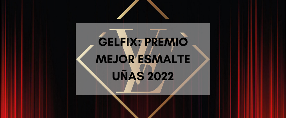 GELFIX: PREMIO MEJOR ESMALTE DE UÑAS 2022
